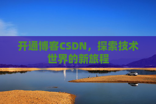 开通博客CSDN，探索技术世界的新旅程
